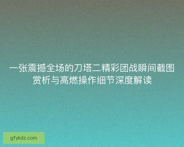 一张震撼全场的刀塔二精彩团战瞬间截图赏析与高燃操作细节深度解读