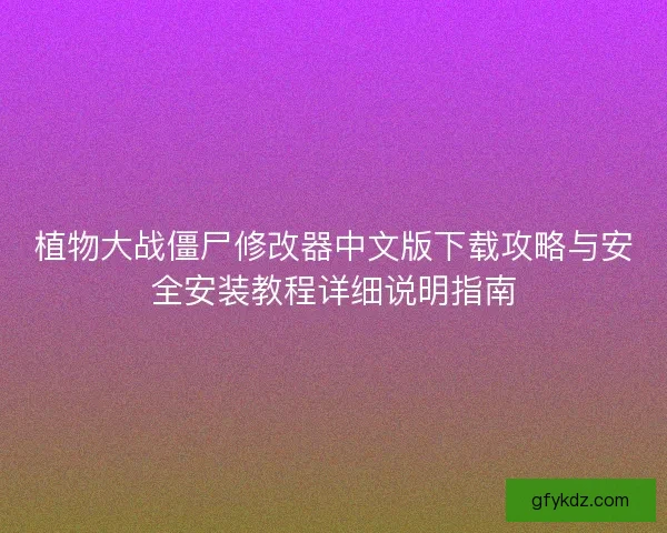 植物大战僵尸修改器中文版下载攻略与安全安装教程详细说明指南