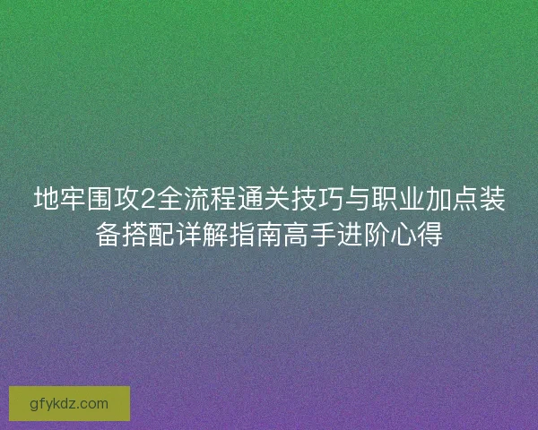 地牢围攻2全流程通关技巧与职业加点装备搭配详解指南高手进阶心得