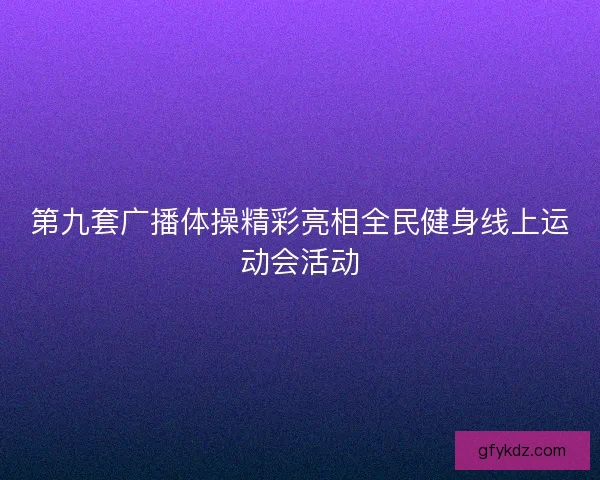第九套广播体操精彩亮相全民健身线上运动会活动