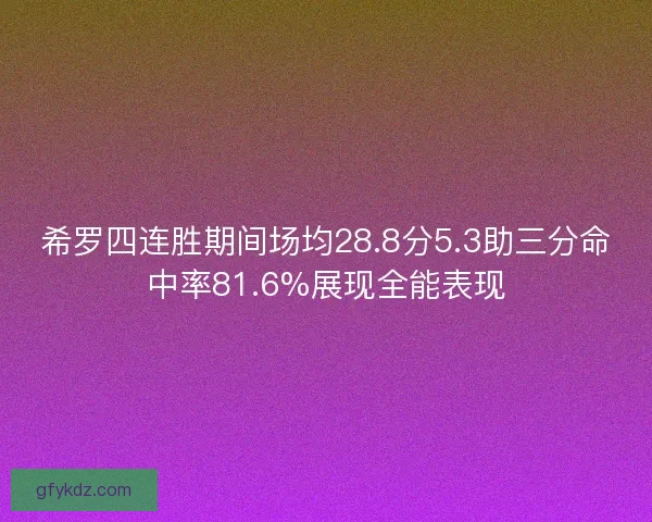 希罗四连胜期间场均28.8分5.3助三分命中率81.6%展现全能表现 希罗四连胜期间场均28.8分5.3助三分命中率81.6%展现全能表现