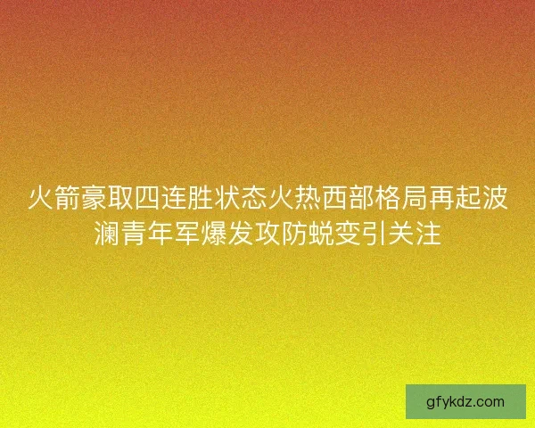 火箭豪取四连胜状态火热西部格局再起波澜青年军爆发攻防蜕变引关注